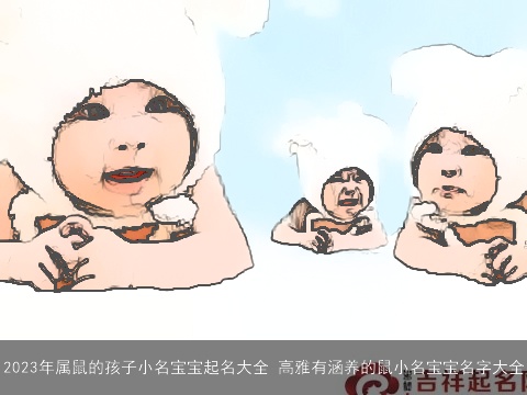 2023年属鼠的孩子小名宝宝起名大全 高雅有涵养的鼠小名宝宝名字大全