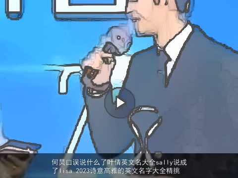 何炅口误说什么了叶倩英文名大全sally说成了lisa 2023诗意高雅的英文名字大全精挑