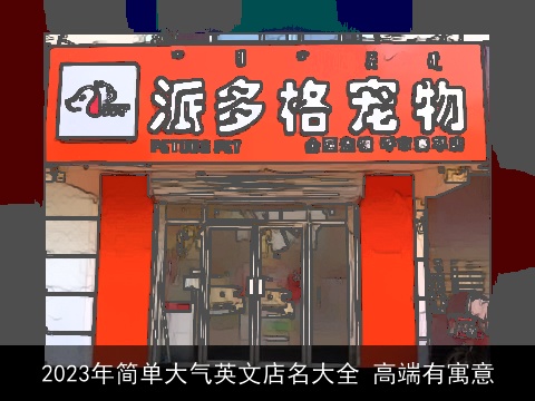 2023年简单大气英文店名大全 高端有寓意