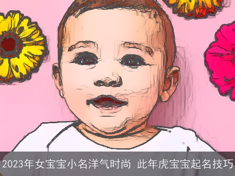 2023年女宝宝小名洋气时尚 此年龙宝宝起名技巧