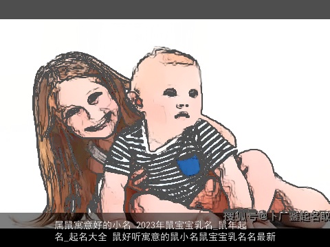 属鼠寓意好的小名 2023年鼠宝宝乳名_鼠年起名_起名大全 鼠好听寓意的鼠小名鼠宝宝乳名名最新