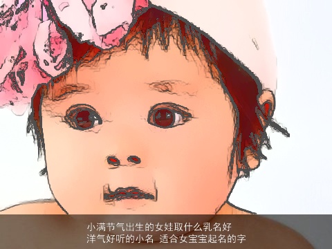 小满节气出生的女娃取什么乳名好 洋气好听的小名 适合女宝宝起名的字