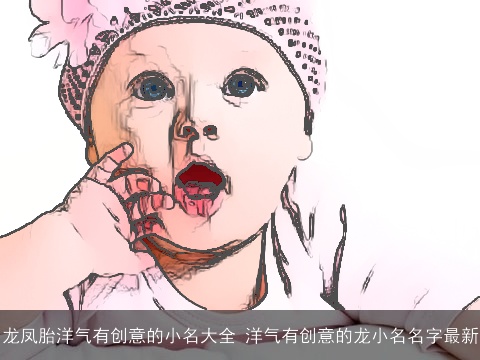 龙凤胎洋气有创意的小名大全 洋气有创意的龙小名名字最新
