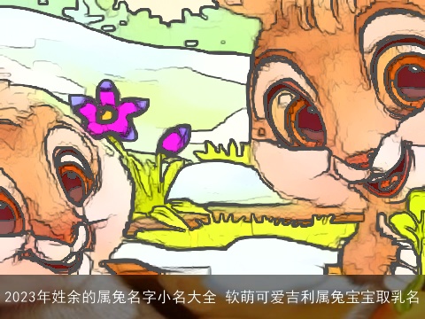 2023年姓余的属兔名字小名大全 软萌可爱吉利属兔宝宝取乳名
