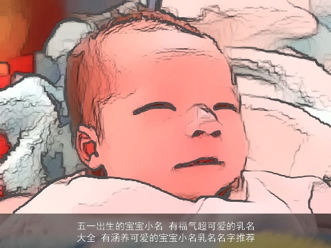 五一出生的宝宝小名 有福气超可爱的乳名大全 有涵养可爱的宝宝小名乳名名字推荐