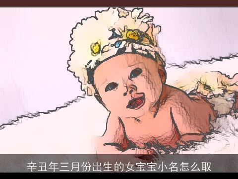 辛丑年三月份出生的女宝宝小名怎么取