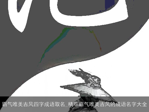 霸气唯美古风四字成语取名_精萃霸气唯美古风的成语名字大全