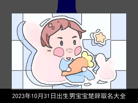 2023年10月31日出生男宝宝楚辞取名大全