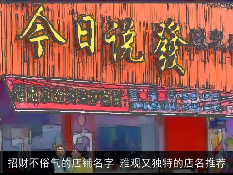招财不俗气的店铺名字 雅观又独特的店名推荐
