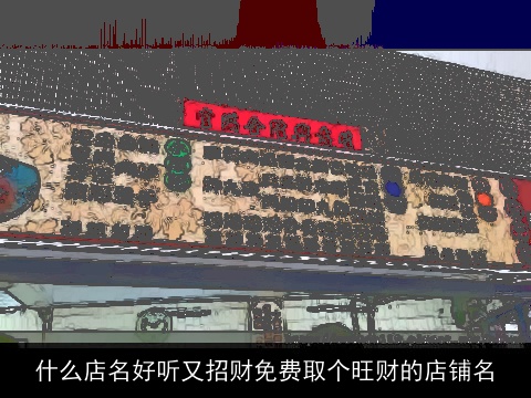 什么店名好听又招财免费取个旺财的店铺名