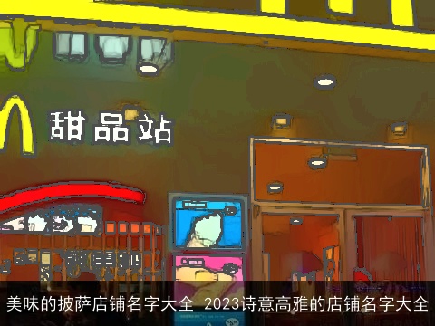 美味的披萨店铺名字大全 2023诗意高雅的店铺名字大全
