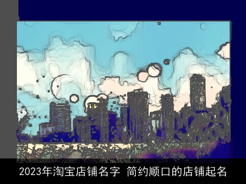 2023年淘宝店铺名字 简约顺口的店铺起名