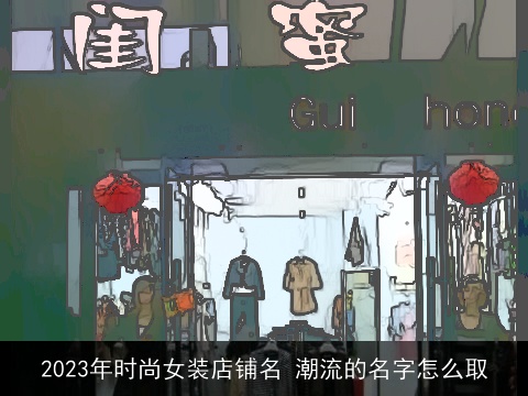 2023年时尚女装店铺名 潮流的名字怎么取