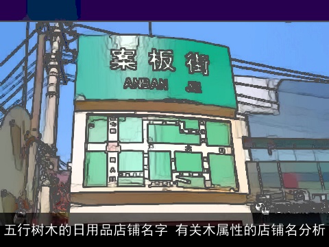 五行树木的日用品店铺名字 有关木属性的店铺名分析
