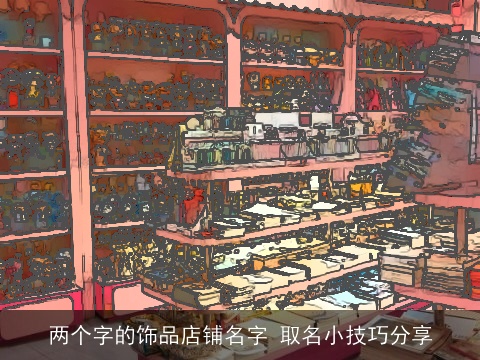 两个字的饰品店铺名字 取名小技巧分享