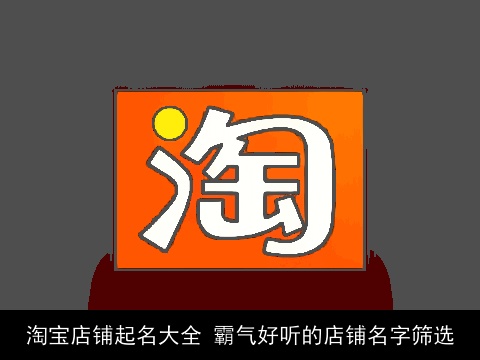 淘宝店铺起名大全 霸气好听的店铺名字筛选