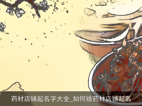 药材店铺起名字大全_如何给药材店铺起名