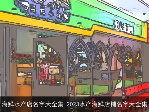 海鲜水产店名字大全集 2023水产海鲜店铺名字大全集