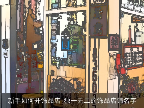 新手如何开饰品店 独一无二的饰品店铺名字