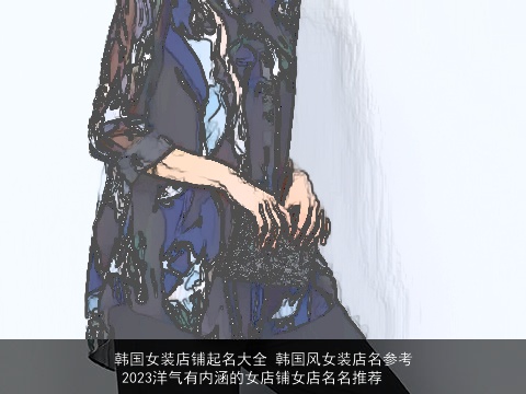韩国女装店铺起名大全 韩国风女装店名参考 2023洋气有内涵的女店铺女店名名推荐