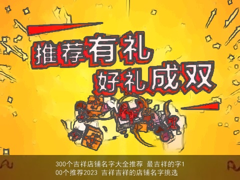 300个吉祥店铺名字大全推荐 最吉祥的字100个推荐2023 吉祥吉祥的店铺名字挑选
