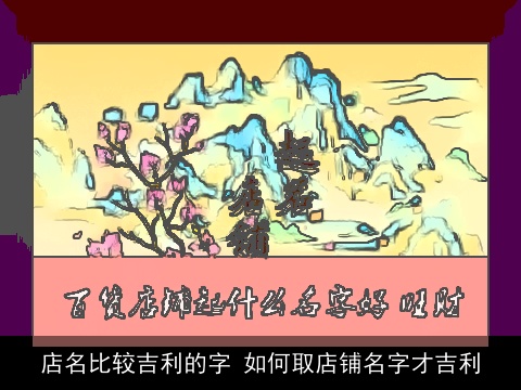 店名比较吉利的字 如何取店铺名字才吉利