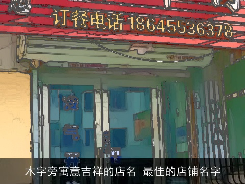 木字旁寓意吉祥的店名 最佳的店铺名字