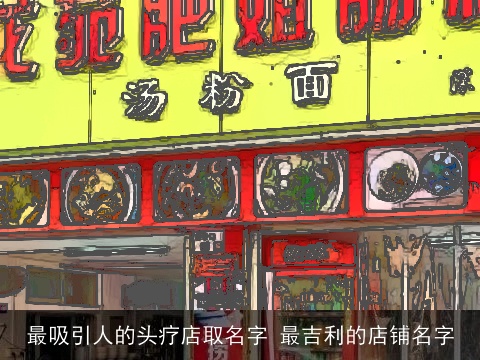 最吸引人的头疗店取名字 最吉利的店铺名字