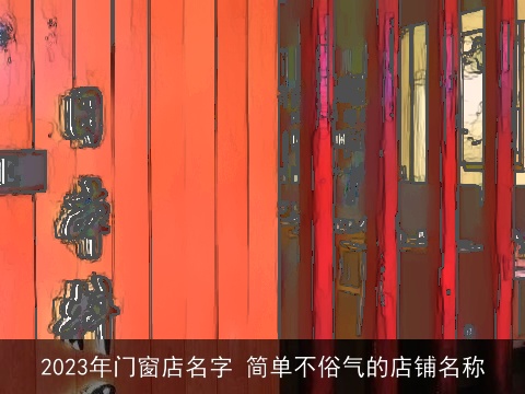 2023年门窗店名字 简单不俗气的店铺名称