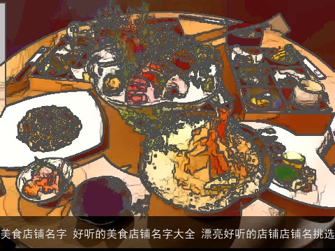 美食店铺名字 好听的美食店铺名字大全 漂亮好听的店铺店铺名挑选
