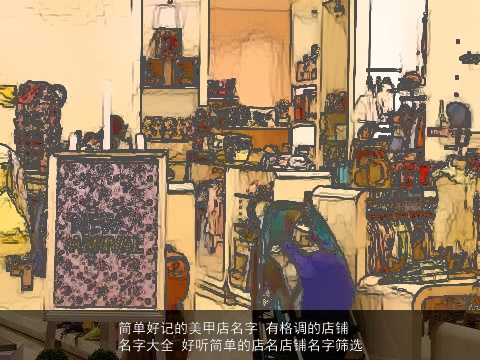 简单好记的美甲店名字 有格调的店铺名字大全 好听简单的店名店铺名字筛选