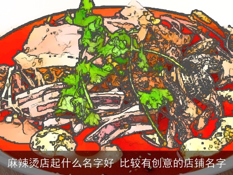 麻辣烫店起什么名字好 比较有创意的店铺名字