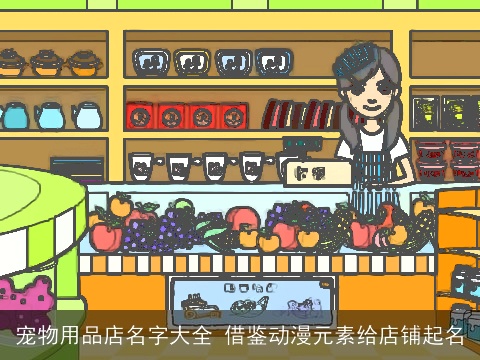 宠物用品店名字大全 借鉴动漫元素给店铺起名