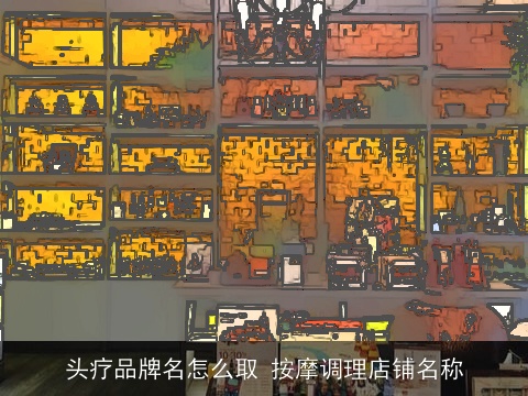头疗品牌名怎么取 按摩调理店铺名称