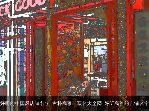 好听的中国风店铺名字 古朴高雅  取名大全网 好听高雅的店铺名字