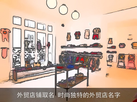 外贸店铺取名 时尚独特的外贸店名字