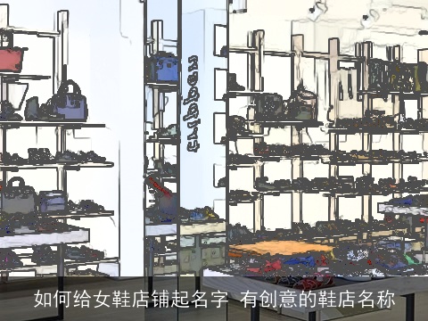 如何给女鞋店铺起名字 有创意的鞋店名称