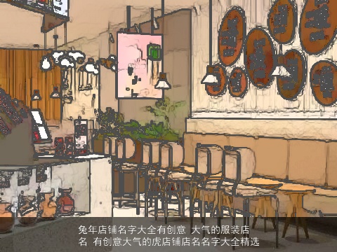 龙年店铺名字大全有创意 大气的服装店名 有创意大气的虎店铺店名名字大全精选