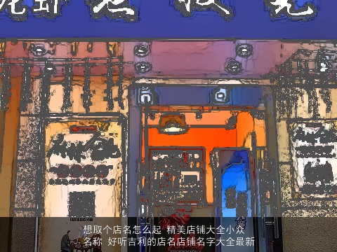 想取个店名怎么起 精美店铺大全小众名称 好听吉利的店名店铺名字大全最新