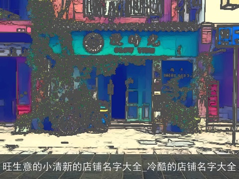 旺生意的小清新的店铺名字大全_冷酷的店铺名字大全