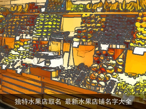 独特水果店取名 最新水果店铺名字大全