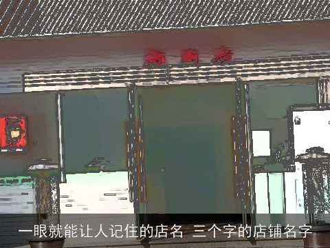 一眼就能让人记住的店名 三个字的店铺名字