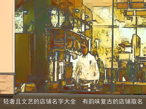 轻奢且文艺的店铺名字大全  有韵味复古的店铺取名
