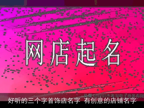 好听的三个字首饰店名字 有创意的店铺名字
