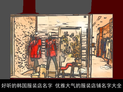 好听的韩国服装店名字 优雅大气的服装店铺名字大全