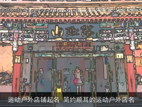 运动户外店铺起名 简约顺耳的运动户外店名