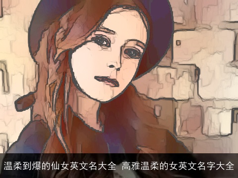 温柔到爆的仙女英文名大全 高雅温柔的女英文名字大全