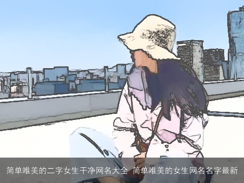 简单唯美的二字女生干净网名大全 简单唯美的女生网名名字最新