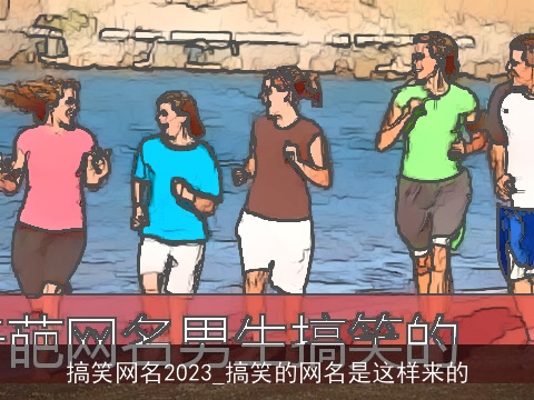 搞笑网名2023_搞笑的网名是这样来的