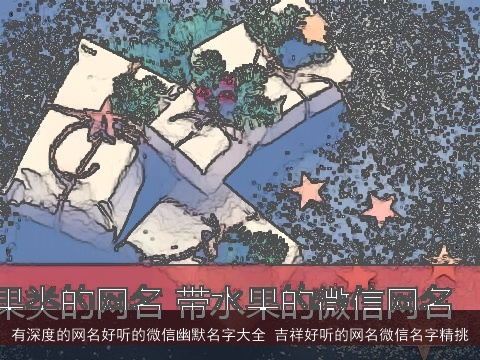 有深度的网名好听的微信幽默名字大全 吉祥好听的网名微信名字精挑